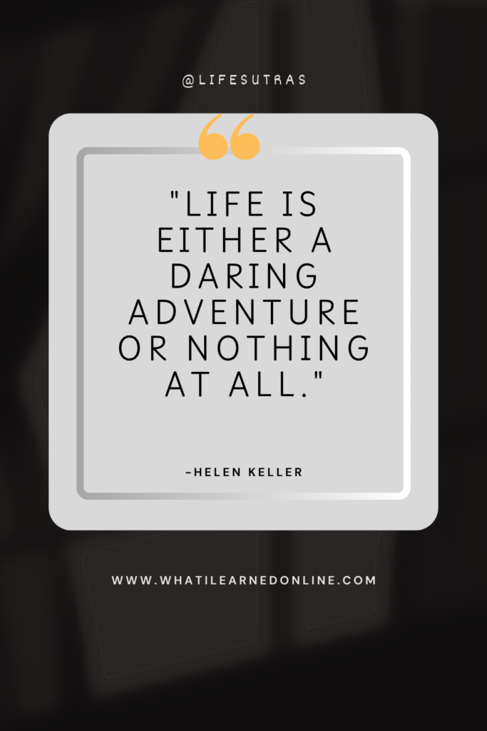 Quotes About Life -"Life is either a daring adventure or nothing at all." - Helen Keller